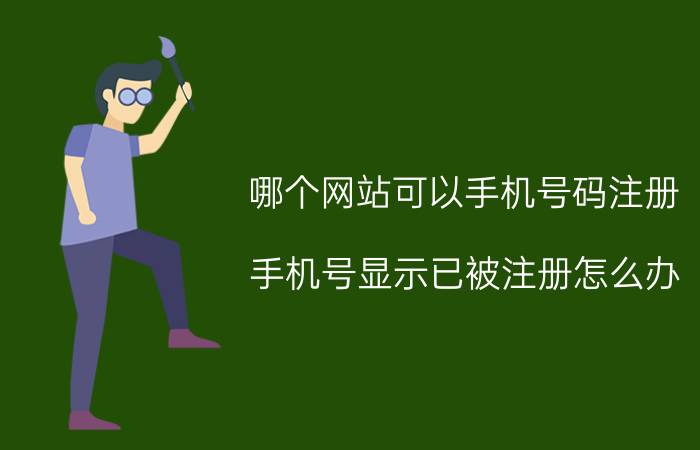 哪个网站可以手机号码注册 手机号显示已被注册怎么办？